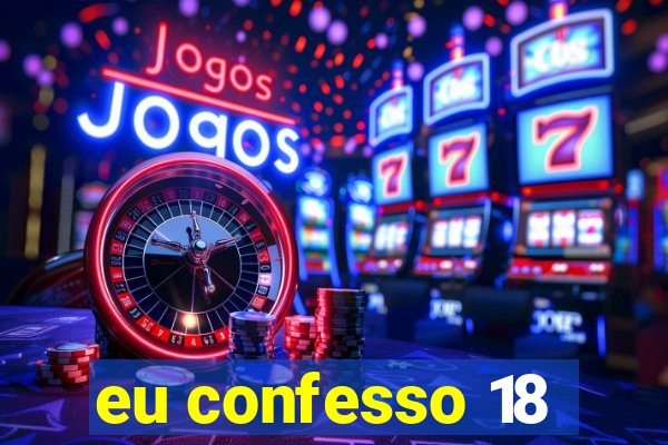 eu confesso 18